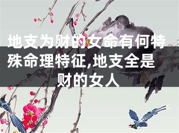 地支为财的女命有何特殊命理特征,地支全是财的女人