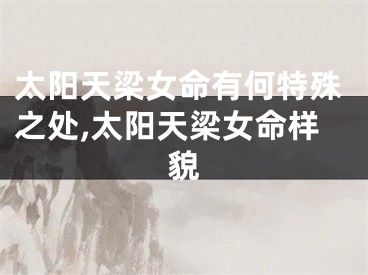 太阳天梁女命有何特殊之处,太阳天梁女命样貌