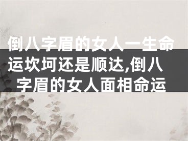 倒八字眉的女人一生命运坎坷还是顺达,倒八字眉的女人面相命运