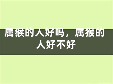 属猴的人好吗,属猴的人好不好