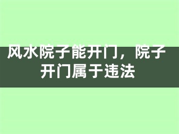 风水院子能开门，院子开门属于违法