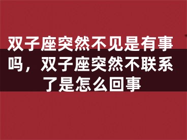 双子座突然不见是有事吗，双子座突然不联系了是怎么回事