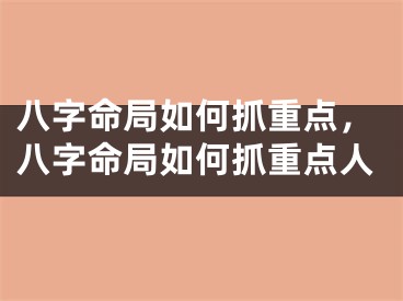 八字命局如何抓重点，八字命局如何抓重点人