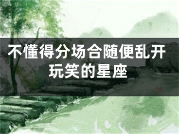 不懂得分场合随便乱开玩笑的星座