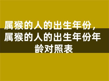 属猴的人的出生年份,属猴的人的出生年份年龄对照表