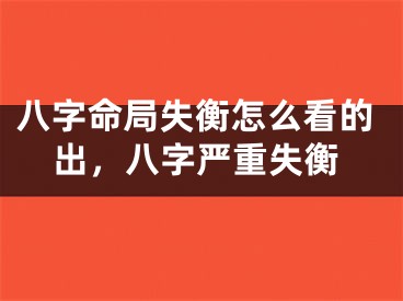 八字命局失衡怎么看的出,八字严重失衡