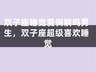 双子座睡觉爱侧躺吗男生，双子座超级喜欢睡觉
