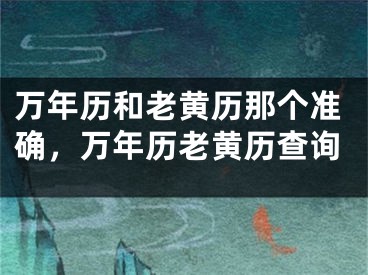 万年历和老黄历那个准确,万年历老黄历查询