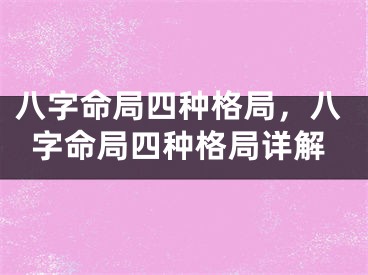 八字命局四种格局,八字命局四种格局详解