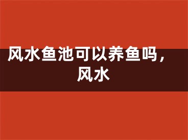 风水鱼池可以养鱼吗,风水