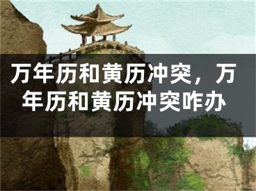 万年历和黄历冲突,万年历和黄历冲突咋办
