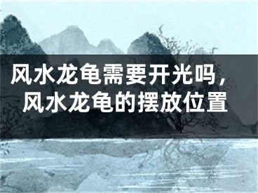 风水龙龟需要开光吗,风水龙龟的摆放位置