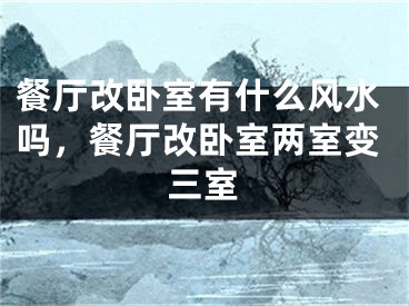 餐厅改卧室有什么风水吗,餐厅改卧室两室变三室
