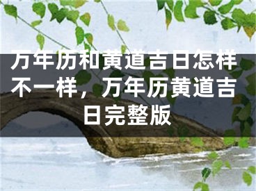 万年历和黄道吉日怎样不一样,万年历黄道吉日完整版