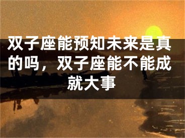 双子座能预知未来是真的吗，双子座能不能成就大事