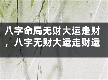 八字命局无财大运走财,八字无财大运走财运