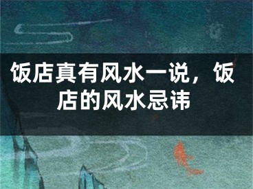 饭店真有风水一说，饭店的风水忌讳