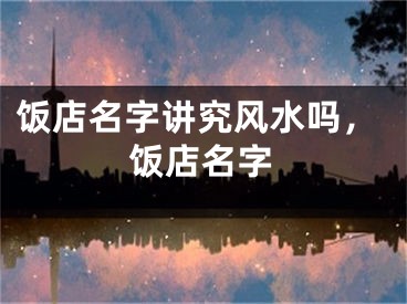 饭店名字讲究风水吗，饭店名字