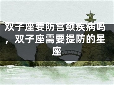 双子座要防宫颈疾病吗，双子座需要提防的星座