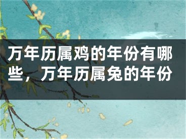 万年历属鸡的年份有哪些,万年历属兔的年份