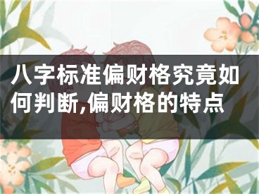 八字标准偏财格究竟如何判断,偏财格的特点