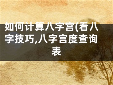 如何计算八字宫(看八字技巧,八字宫度查询表