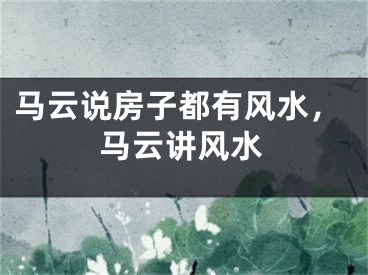 马云说房子都有风水,马云讲风水