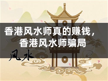 香港风水师真的赚钱，香港风水师骗局