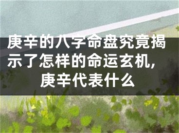 庚辛的八字命盘究竟揭示了怎样的命运玄机,庚辛代表什么