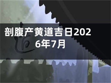 剖腹产黄道吉日2026年7月