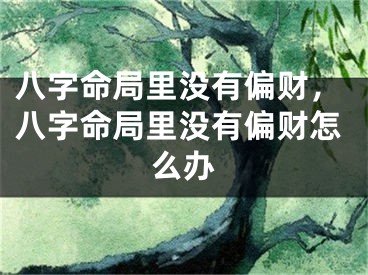 八字命局里没有偏财,八字命局里没有偏财怎么办