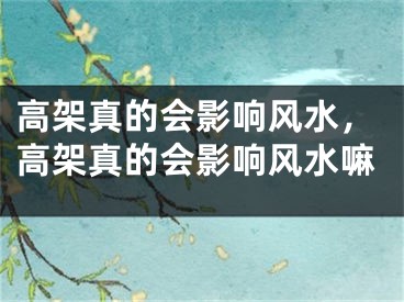 高架真的会影响风水,高架真的会影响风水嘛