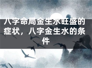 八字命局金生水旺盛的症状，八字金生水的条件