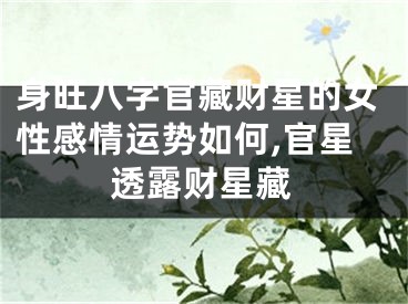 身旺八字官藏财星的女性感情运势如何,官星透露财星藏