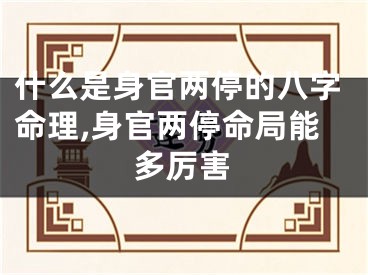 什么是身官两停的八字命理,身官两停命局能多厉害