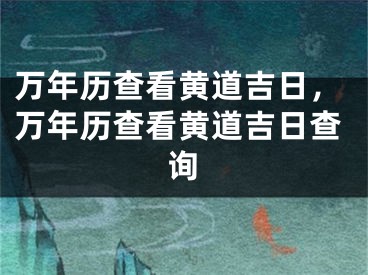 万年历查看黄道吉日,万年历查看黄道吉日查询