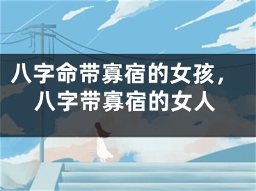 八字命带寡宿的女孩,八字带寡宿的女人