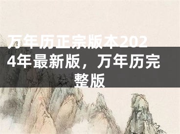 万年历正宗版本2024年最新版，万年历完整版