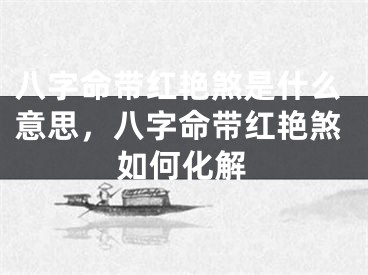 八字命带红艳煞是什么意思，八字命带红艳煞如何化解