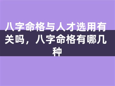 八字命格与人才选用有关吗,八字命格有哪几种