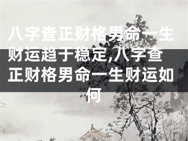 八字查正财格男命一生财运趋于稳定,八字查正财格男命一生财运如何