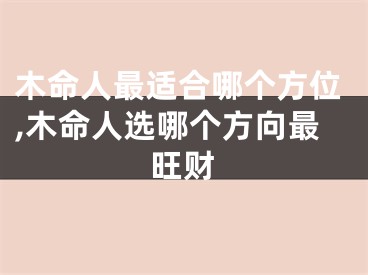 木命人最适合哪个方位,木命人选哪个方向最旺财