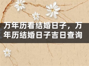 万年历看结婚日子，万年历结婚日子吉日查询