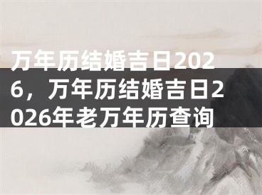 万年历结婚吉日2026,万年历结婚吉日2026年老万年历查询