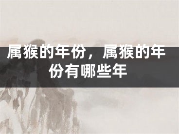 属猴的年份,属猴的年份有哪些年