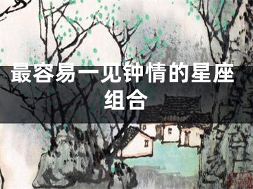 最容易一见钟情的星座组合