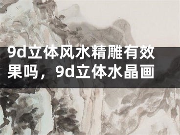 9d立体风水精雕有效果吗，9d立体水晶画