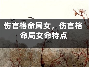 伤官格命局女，伤官格命局女命特点