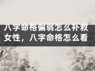 八字命格偏弱怎么补救女性,八字命格怎么看
