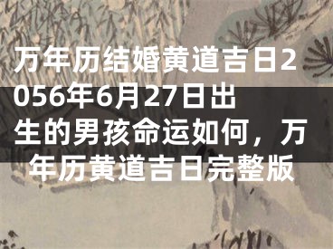万年历结婚黄道吉日2056年6月27日出生的男孩命运如何，万年历黄道吉日完整版